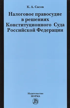 Книга Налоговое правосудие в решениях Конституционного Суда Российской Федерации: Монография / К.А. Сасов. (Константин Сасов)