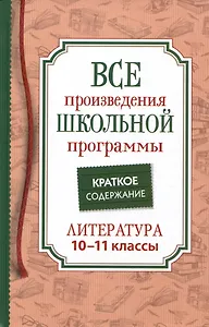 Все произведения школьной программы. Краткое содержание. Литература. 10–11 классы