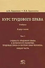 Книга Курс трудового права: Учебник: В 2 т. Т. 1. Сущность трудового права и история его развития. Трудовые права в системе прав человека. Общая часть. / 2- (Андрей Лушников)
