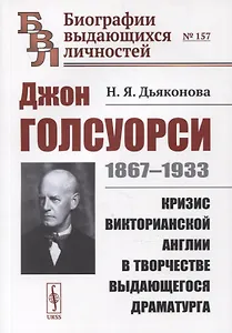 Джон Голсуорси: 1867-1933. Кризис викторианской Англии в творчестве выдающегося драматурга