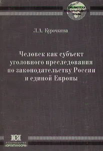 Человек как субъект уголовного преследования по законодательству России и Единой Европы (мягк) (Библиотека международного права). Курочкина Л. (Юрайт)