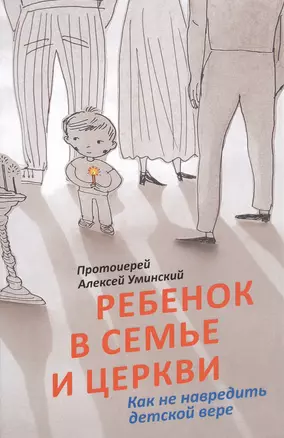 Ребенок в семье и Церкви. Как не навредить детской вере — 2516089 — 1