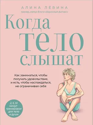Книга Когда тело слышат. Как заниматься, чтобы получать удовольствие и есть, чтобы наслаждаться, не ограничивая себя (Алина Лёвина)