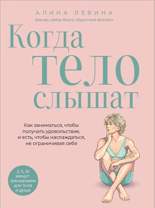 Книга Когда тело слышат. Как заниматься, чтобы получать удовольствие и есть, чтобы наслаждаться, не ограничивая себя (Алина Лёвина) — 1