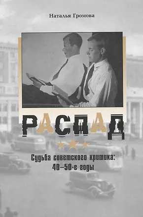 Книга Распад: Судьба советского критика в 40-е - 50-е годы / (супер). Громова Н. (Клуб 36,6) (Наталья Громова)