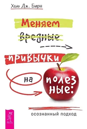 Книга Меняем вредные привычки на полезные: осознанный подход (Хью Дж. Бирн)