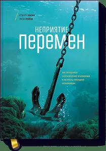 Неприятие перемен. Как преодолеть сопротивление изменениям и раскрыть потенциал организации
