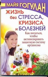 Книга Жизнь без стресса, кризиса и болезней. Как питаться, чтобы активизировать защитную систему организма (Майя Гогулан)