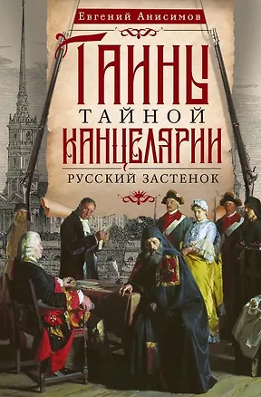 Книга Тайны Тайной канцелярии. Русский застенок (Евгений Анисимов)