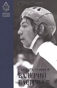 Легенды и судьбы. Рыцарь хоккея Валерий Васильев