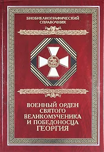 Военный орден Святого Великомученика и Победоносца Георгия. Именные списки 1769-1920 гг. Библиографический справочник