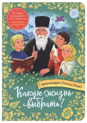 Какую жизнь выбрать? Истории румынского старца для детей и взрослых — 3020409 — 1