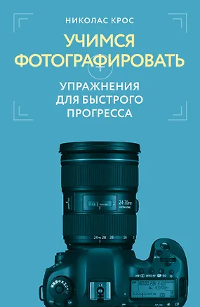 Книга Учимся фотографировать. Упражнения для быстрого прогресса (Николас Крос)