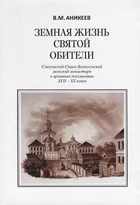 Земная жизнь святой обители. Смоленский Спасо-Вознесенский женский монастырь в архивных документах XVII-XX веков