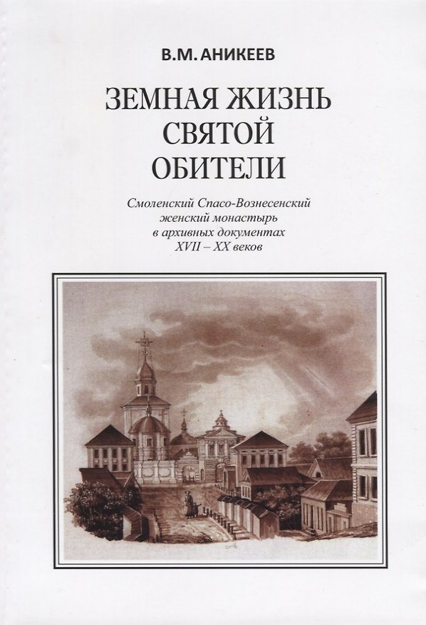 Книга Земная жизнь святой обители. Смоленский Спасо-Вознесенский женский монастырь в архивных документах XVII-XX веков (Владимир Аникеев) — 1