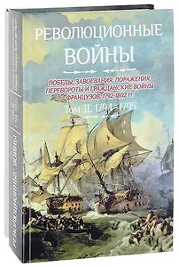 Революционные войны. Победы, завоевания, поражения, перевороты и гражданские войны французов. 1792-1802 гг. Том II. 1794-1795 + Карты