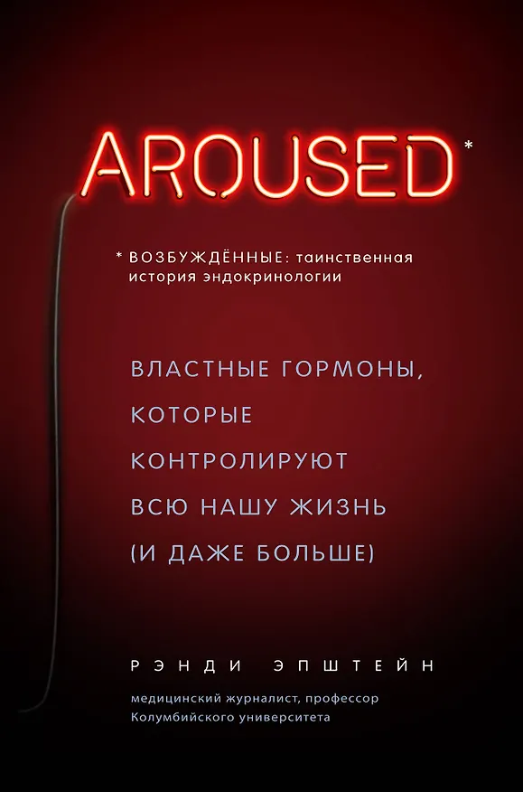 Книга Возбуждённые: таинственная история эндокринологии. Властные гормоны, которые контролируют всю нашу жизнь (AROUSED) (Рэнди Хаттер Эпштейн) — 1