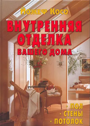 Книга Внутренняя отделка вашего дома. Пол. Стены. Потолок (Йожеф Косо)
