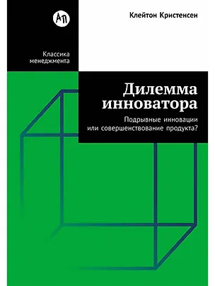 Книга Дилемма инноватора: Подрывные инновации или совершенствование продукта? (Клейтон М. Кристенсен)
