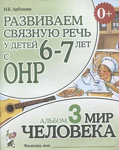 Развиваем связную речь у детей (6-7л.) с ОНР Альбом 3 Мир человека (3 изд) (0+) (м) Арбекова