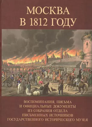 Москва в 1812 году. Воспоминания, письма и официальные документы из собрания отдела письменных источников государственного исторического музея — 2566811 — 1