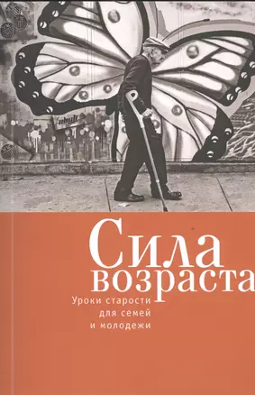 Сила возраста: уроки старости для семей и молодежи. — 2536338 — 1