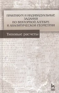 Практикум и индивидуальные задания по векторной алгебре и аналитической геометрии (типовые расчеты). Учебное пособие 1-е изд.