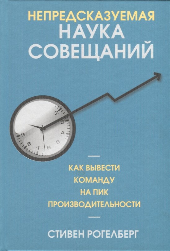 Книга Непредсказуемая наука совещаний: как вывести команду на пик производительности (Стивен Рогелберг) — 1