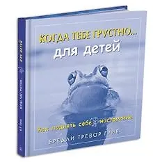 Книга Когда тебе грустно...Как поднять себе настроение …для детей. Как поднять себе настроение (Бредли Грив)