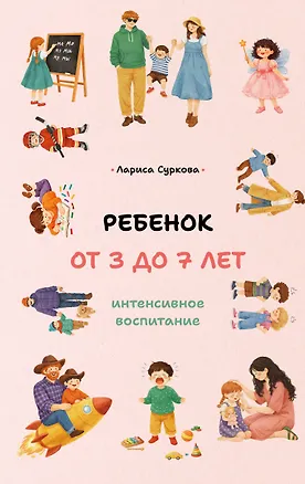 Книга Ребенок от 3 до 7 лет: интенсивное воспитание (Лариса Суркова)