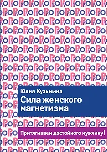 Сила женского магнетизма. Притягиваем достойного мужчину!