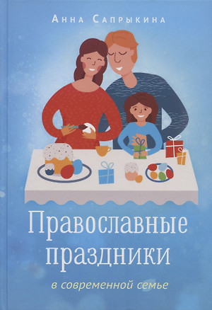 Православные праздники в современной семье. Заметки с элементами методического пособия по основам семейной православной культуры — 2833454 — 1