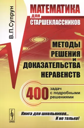 Математика для старшеклассников: Методы решения и доказательства неравенств. 400 задач с подробными решениями. 2-е изд., доп. — 2598628 — 1