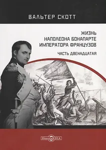 Жизнь Наполеона Бонапарте, императора французов. Часть 12