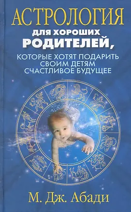 Книга Астрология для хороших родителей которые хотят подарить детям счастливое будущее (Мэри Абади)