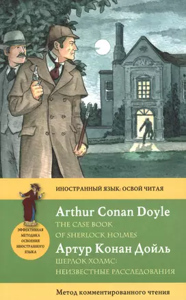 Шерлок Холмс: Неизвестные расследования = The Case Book of Sherlock Holmes: метод комментированного чтения. (Адаптация Е. Вьюницкой) — 2484070 — 1