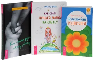 Как стать другом своему ребенку + Как стать лучшей мамой? + Искусство быть родителем (комплект из 3 книг)