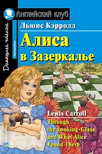 Алиса в Зазеркалье/Through the Looking-Glass, and What Alice Found There. Домашнее чтение с заданиями по ФГОС. Английский клуб