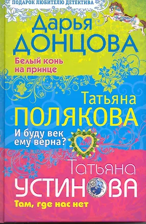 Книга Белый конь на принце. И буду век ему верна? Там где нас нет: романы и повесть (Дарья Донцова)