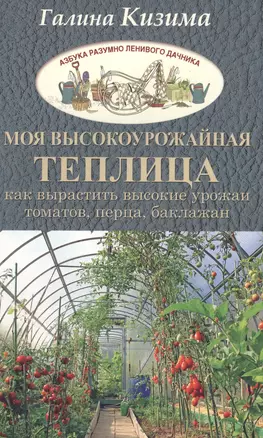 Моя высокоурожайная теплица. Как вырастить высокие урожаи томатов, перца, баклажанов и огурцов под о — 2573105 — 1