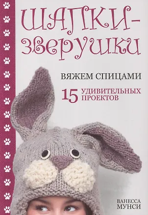Книга Шапки-зверушки: вяжем спицами: 15 удивительных проектов (Ванесса Мунси)