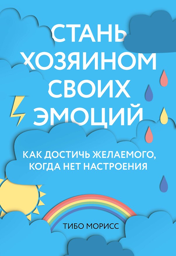 Книга Стань хозяином своих эмоций. Как достичь желаемого, когда нет настроения (Тибо Морисс) — 1
