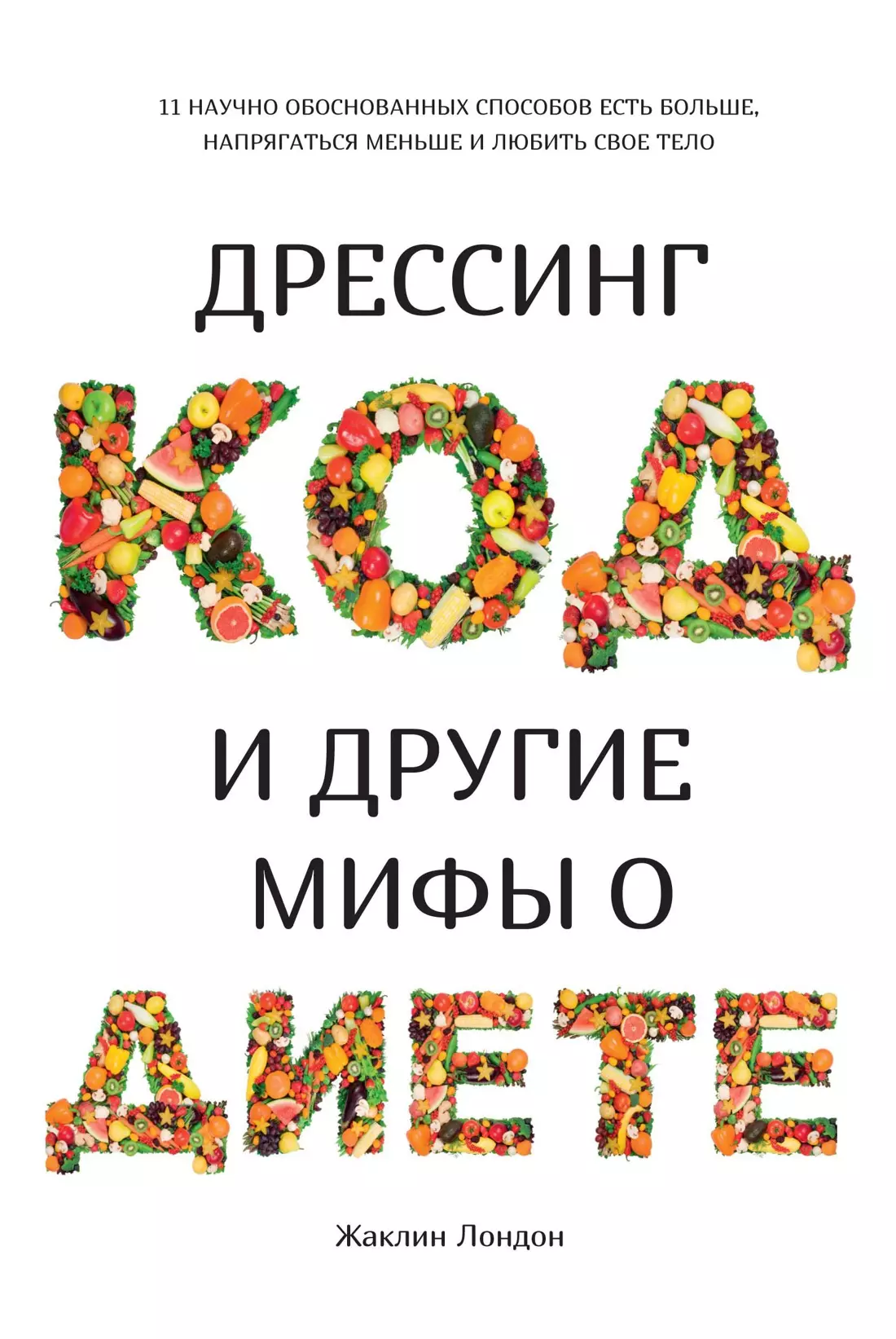 Дрессинг-код и другие мифы о диете: 11 научно обоснованных способов есть больше, напрягаться меньше и любить свое тело