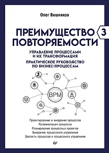 Преимущество повторяемости 3. Управление процессами и их трансформация. Практическое руководство по бизнес-процессам