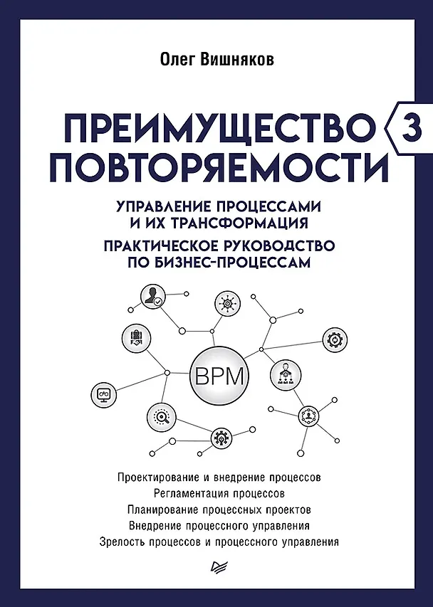 Книга Преимущество повторяемости 3. Управление процессами и их трансформация. Практическое руководство по бизнес-процессам (Олег Вишняков) — 1