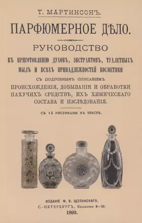 Парфюмерное дело. Руководство к приготовлению духов, экстрактов, туалетных мыл и всех принадлежностей косметики с подробным описанием происхождения, добывания и обработки пахучих средств, их химического состава и исследования — 2858968 — 1