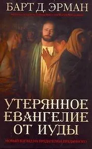 Утерянное Евангелие от Иуды. Новый взгляд на предателя и преданного