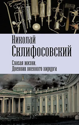 Книга Спасая жизни. Дневник военного хирурга (Николай Склифосовский)