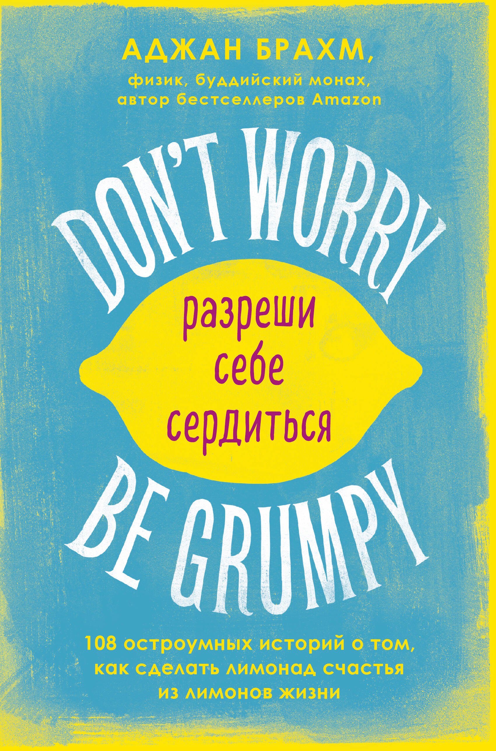 

Don't worry. Be grumpy. Разреши себе сердиться. 108 коротких историй о том, как сделать лимонад из лимонов жизни