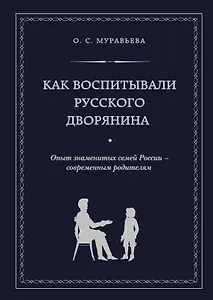Как воспитывали русского дворянина: Опыт знаменитых семей России - современным родителям